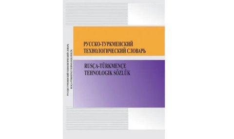 В Туркменистане вышел русско–туркменский технологический словарь